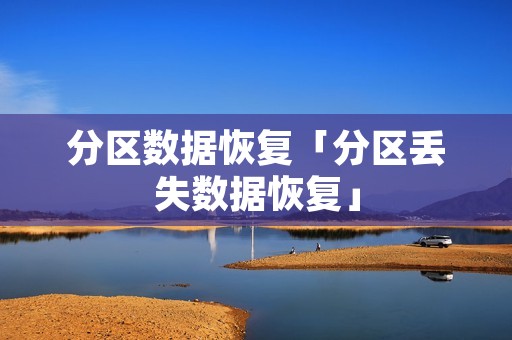 分区数据恢复「分区丢失数据恢复」 分区数据恢复「分区丢失数据恢复」