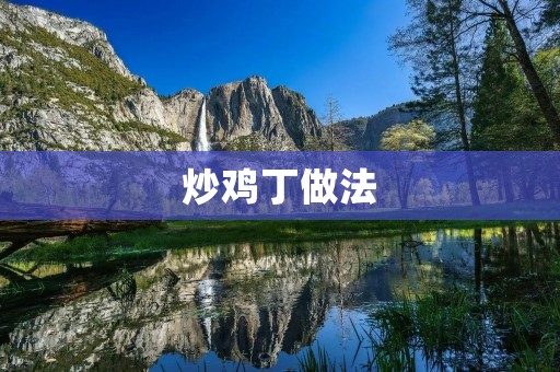 炒鸡丁做法：美味鸡肉料理，让你胃口大开