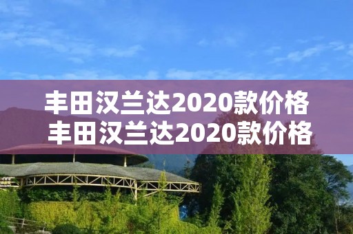 丰田汉兰达2020款价格 丰田汉兰达2020款价格及图片二手