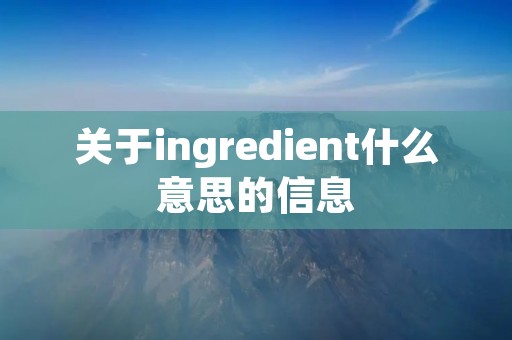 关于ingredient什么意思的信息