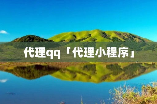 代理qq「代理小程序」 代理qq「代理小程序」