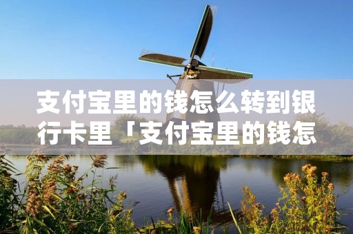 支付宝里的钱怎么转到银行卡里「支付宝里的钱怎么转到银行卡里面去」