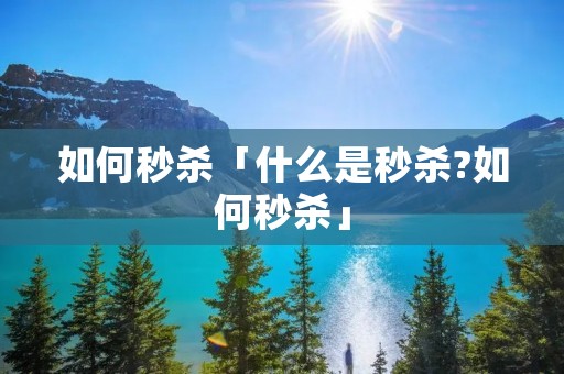 如何秒杀「什么是秒杀?如何秒杀」