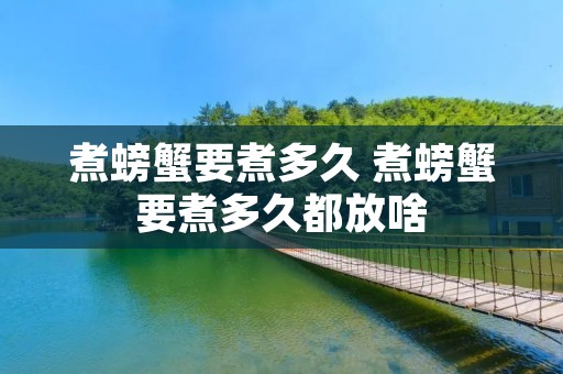 煮螃蟹要煮多久 煮螃蟹要煮多久都放啥