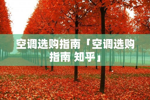 空调选购指南「空调选购指南 知乎」