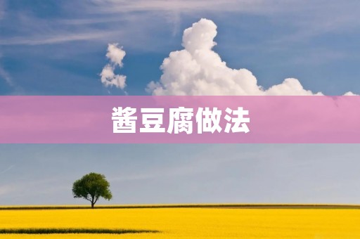 酱豆腐做法:传统美味的家常佳肴 酱豆腐做法:传统美味的家常佳肴