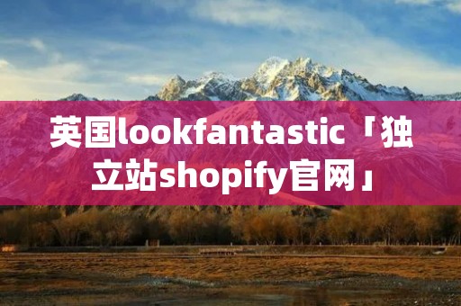 英国lookfantastic「独立站shopify官网」