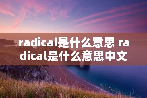 radical是什么意思 radical是什么意思中文翻译成