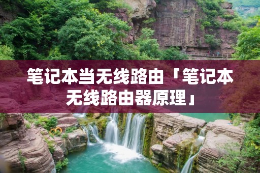 笔记本当无线路由「笔记本无线路由器原理」