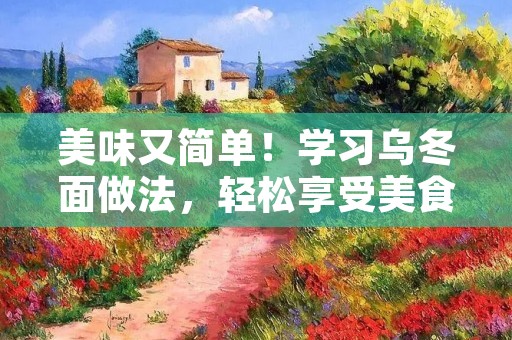 美味又简单！学习乌冬面做法，轻松享受美食盛宴