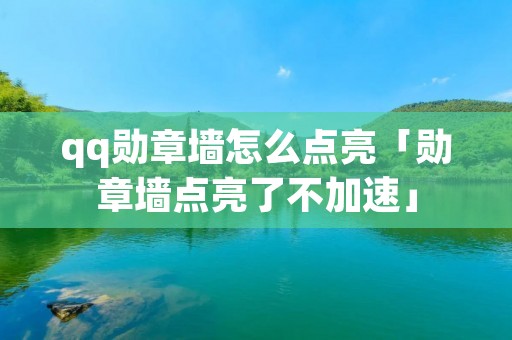 qq勋章墙怎么点亮「勋章墙点亮了不加速」