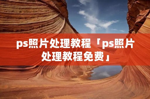ps照片处理教程「ps照片处理教程免费」