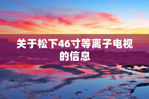 关于松下46寸等离子电视的信息