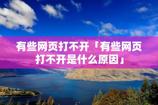 有些网页打不开「有些网页打不开是什么原因」