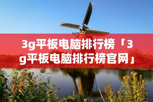 3g平板电脑排行榜「3g平板电脑排行榜官网」