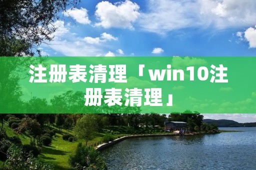 注册表清理「win10注册表清理」