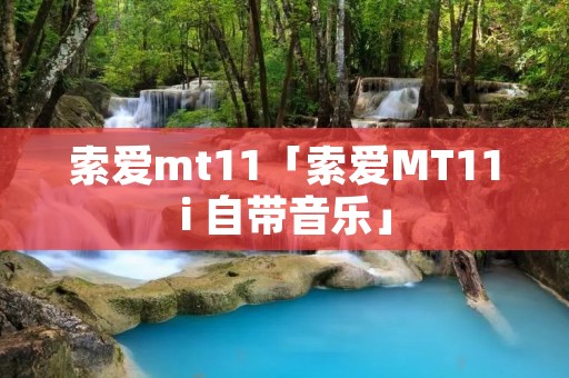 索爱mt11「索爱MT11i 自带音乐」 索爱mt11「索爱MT11i 自带音乐」