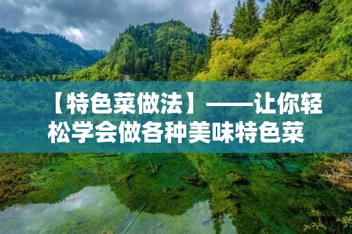 【特色菜做法】——让你轻松学会做各种美味特色菜 【特色菜做法】——让你轻松学会做各种美味特色菜