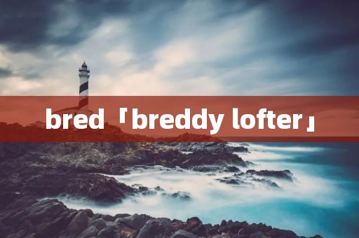 bred「breddy lofter」 bred「breddy lofter」