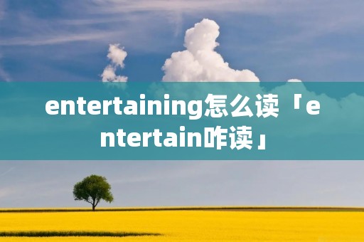 entertaining怎么读「entertain咋读」