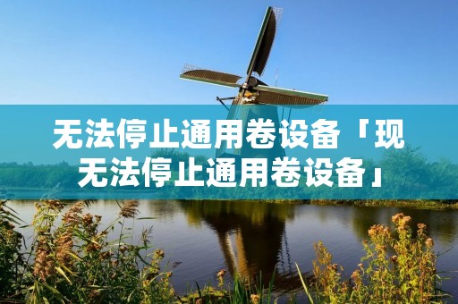 无法停止通用卷设备「现无法停止通用卷设备」 无法停止通用卷设备「现无法停止通用卷设备」