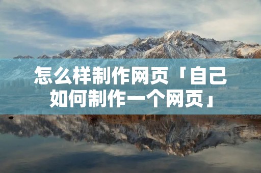 怎么样制作网页「自己如何制作一个网页」 怎么样制作网页「自己如何制作一个网页」