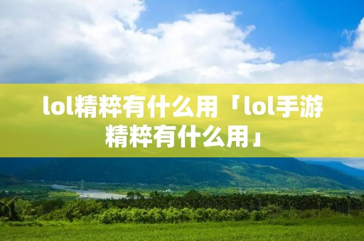lol精粹有什么用「lol手游精粹有什么用」