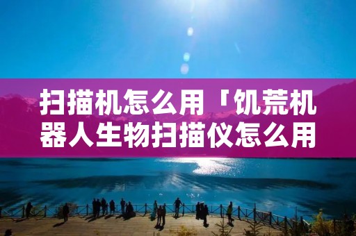 扫描机怎么用「饥荒机器人生物扫描仪怎么用」