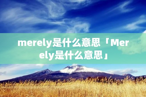 merely是什么意思「Merely是什么意思」