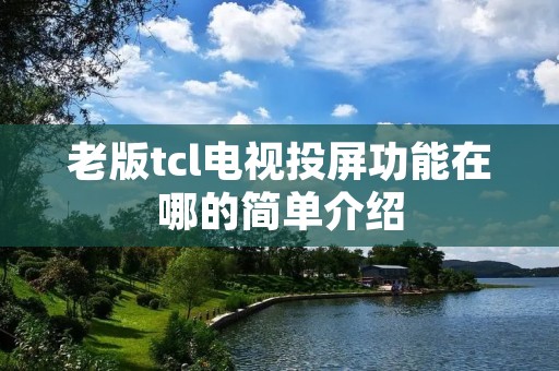 老版tcl电视投屏功能在哪的简单介绍 老版tcl电视投屏功能在哪的简单介绍