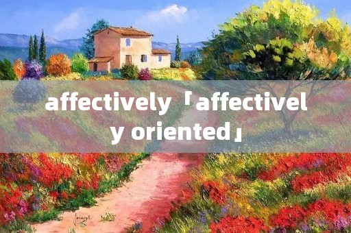 affectively「affectively oriented」 affectively「affectively oriented」