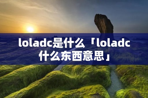 loladc是什么「loladc什么东西意思」
