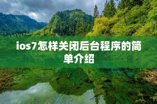 ios7怎样关闭后台程序的简单介绍