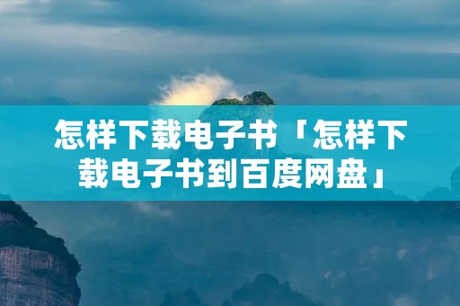 怎样下载电子书「怎样下载电子书到百度网盘」