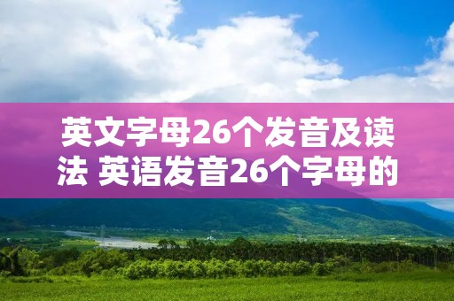英文字母26个发音及读法 英语发音26个字母的读法