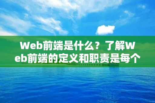 Web前端是什么？了解Web前端的定义和职责是每个网站编辑都需要掌握的基本知识。Web前端指的是网站开发中负责用户界面设计和开发的一部分工作，也被称为前端开发或前端工程师。其主要职责是负责将网站的设计图转化为网页，并确保网页的功能和性能得到最佳优化。