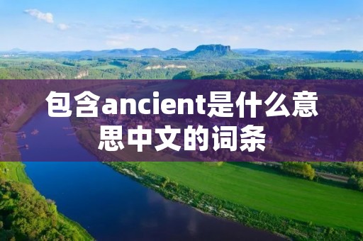 包含ancient是什么意思中文的词条