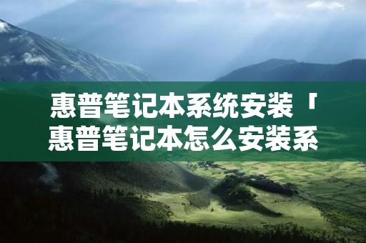 惠普笔记本系统安装「惠普笔记本怎么安装系统」 惠普笔记本系统安装「惠普笔记本怎么安装系统」