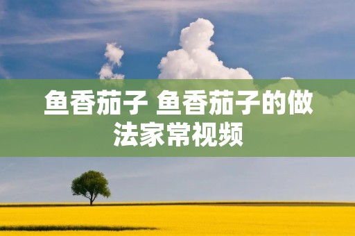 鱼香茄子 鱼香茄子的做法家常视频