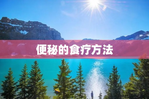 便秘的食疗方法:告别困扰,享受顺畅生活