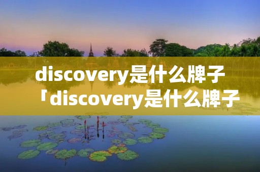 discovery是什么牌子「discovery是什么牌子的鞋」