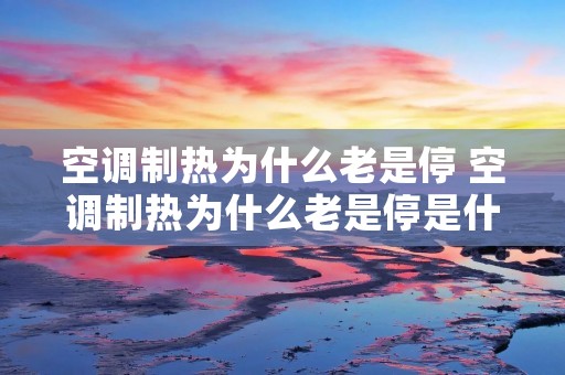 空调制热为什么老是停 空调制热为什么老是停是什么原因