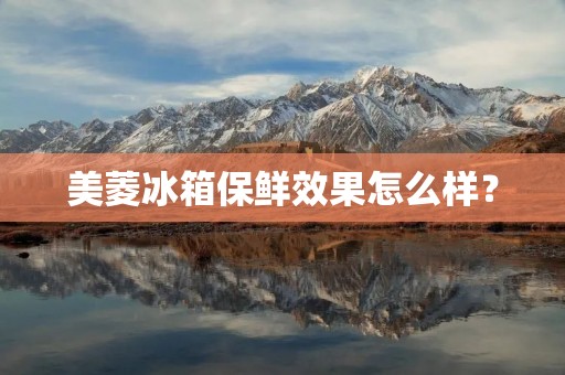 美菱冰箱保鲜效果怎么样？
