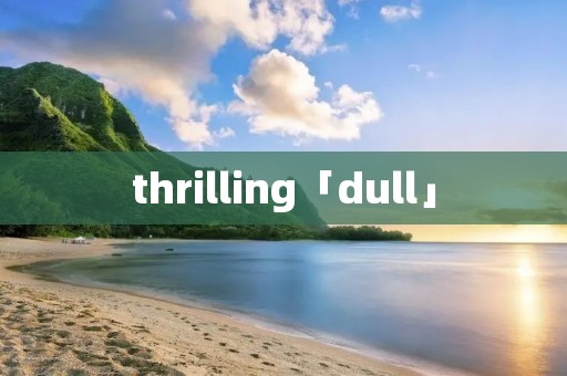 thrilling「dull」
