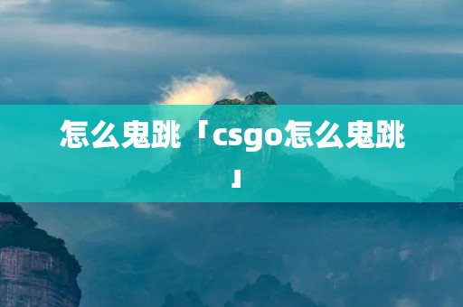 怎么鬼跳「csgo怎么鬼跳」 怎么鬼跳「csgo怎么鬼跳」