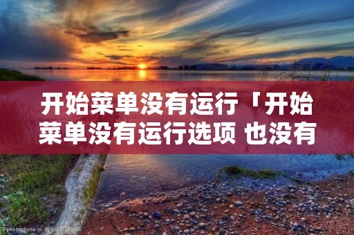 开始菜单没有运行「开始菜单没有运行选项 也没有属性」