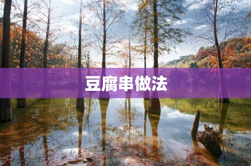 豆腐串做法：口感细腻，营养丰富的美味佳肴