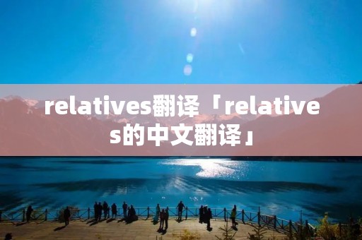 relatives翻译「relatives的中文翻译」 relatives翻译「relatives的中文翻译」