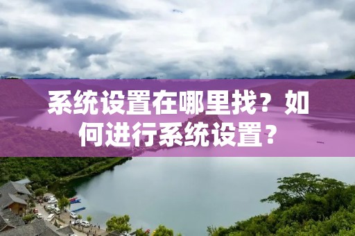 系统设置在哪里找？如何进行系统设置？
