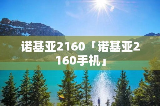 诺基亚2160「诺基亚2160手机」 诺基亚2160「诺基亚2160手机」